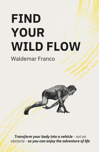 Find Your WIld Flow Transform Your Body Into a Vehicle - Not an Obstacle- So You Can Enjoy the Adventure of Life