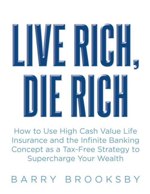 LIVE RICH, DIE RICH: How to Use High Cash Value Life Insurance and the Infinite Banking Concept as a Tax-Free Strategy to Supercharge Your Wealth