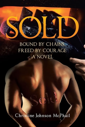 Sold Bound by Chains, Freed by Courage: A Novel