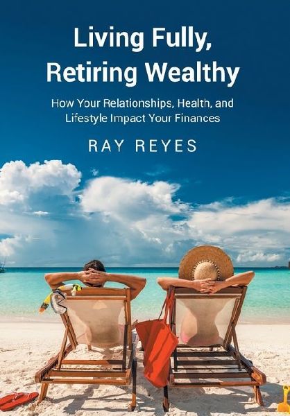 Living Fully, Retiring Wealthy: How Your Relationships, Health, and Life Style Impact Your Finances