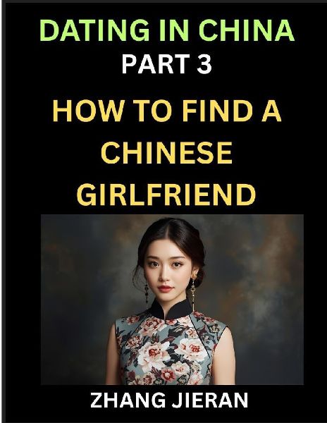 Dating in China (Part 3)- How to Find a Chinese Girlfriend, A Guide to Meeting, Connecting and Forming Relationship with Chinese Asian Women