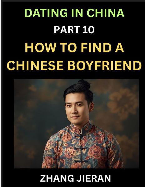 Dating in China (Part 10)- How to Find a Chinese Boyfriend, A Practical Guide to Unlocking Love and Romance with a Chinese Man