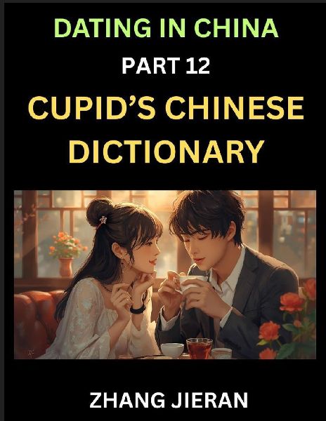 Dating in China (Part 12)- Cupids Chinese Dictionary, Romantic Words & Relationship Phrases, Decoding Chinas Dating Lexicon, Key Terms for Modern Dating
