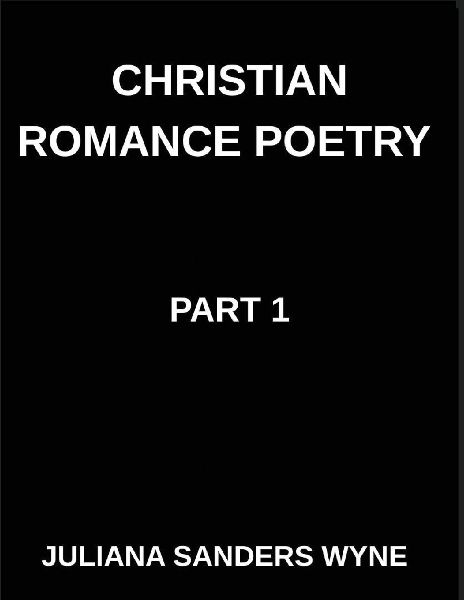 Christian Romance Poetry (Part 1)- Songs of the Beloved, Where Heavens Melody Meets Earths Embrace, Embers of Devotion: Poems of Covenant and Passion, Luminous Threads, Weaving Love Through Scriptures Light