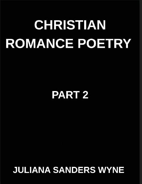 Christian Romance Poetry (Part 2)- Divine Flame, Passionate Poems of Sacred Covenant and Eternal Devotion in Christs Love: Poems of Covenant and Passion, Luminous Threads, Weaving Love Through Scriptures Light