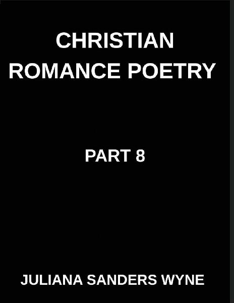 Christian Romance Poetry (Part 8)- Embers of Eternity, Where Human Devotion Meets the Divine Flame of Gods Unending Love: Poems of Covenant and Passion, Luminous Threads, Weaving Love Through Scriptures Light