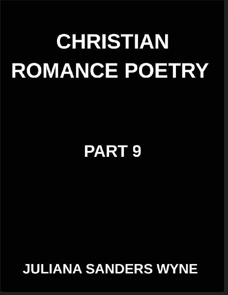 Christian Romance Poetry (Part 9)- Sacred Embrace, Poems of Holy Union, Divine Intimacy, and Loves Transcendent Covenant: Poems of Covenant and Passion, Luminous Threads, Weaving Love Through Scriptures Light