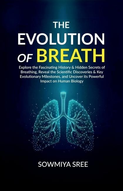 The Evolution of Breath: Explore the Fascinating History & Hidden Secrets of Breathing, Reveal the Scientific Discoveries & Key Evolutionary Milestones, and Uncover its Powerful Impact on Human Biology