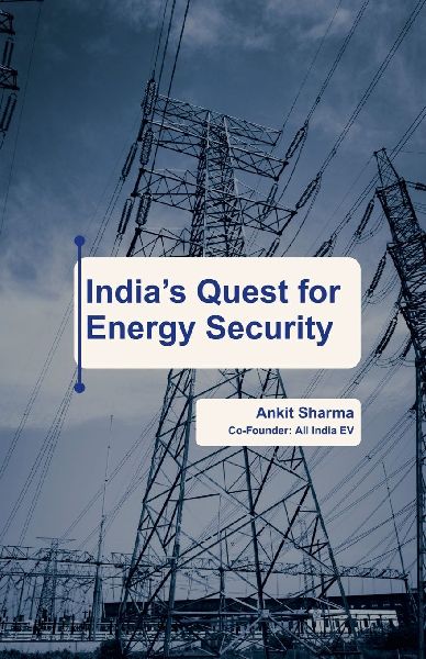 Indias Quest for Energy Security: Indias Roadmap to becoming an Energy Independent Nation