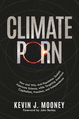 Climate Porn: How and Why Anti-Population Zealots Fabricate Science, while Targeting American Capitalism, Freedom, and Independence