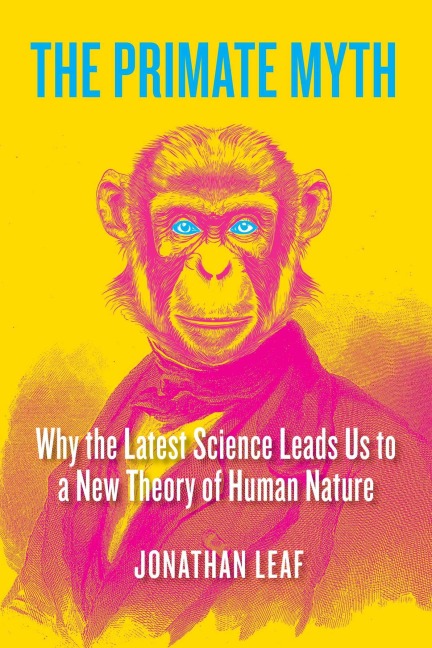 The Primate Myth: Why the Latest Science Leads Us to a New Theory of Human Nature