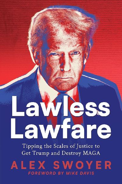 Lawless Lawfare: Tipping the Scales of Justice to Get Trump and Destroy MAGA