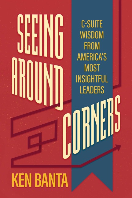 Seeing Around Corners: C-Suite Wisdom from Americas Most Insightful Leaders