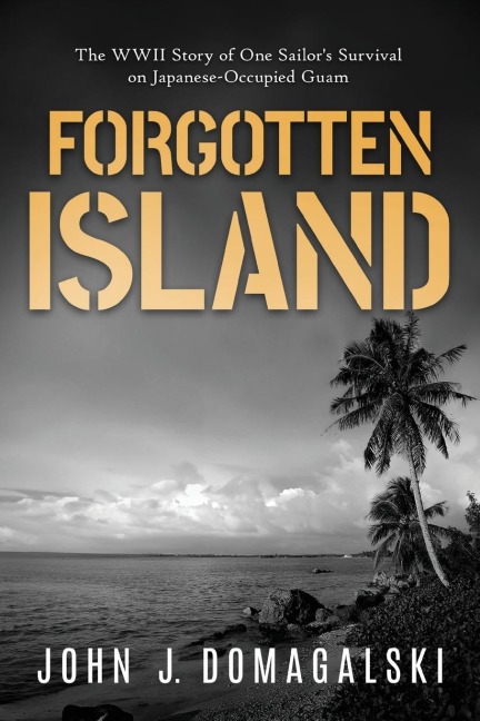Forgotten Island: The WWII Story of One Sailors Survival on Japanese-Occupied Guam
