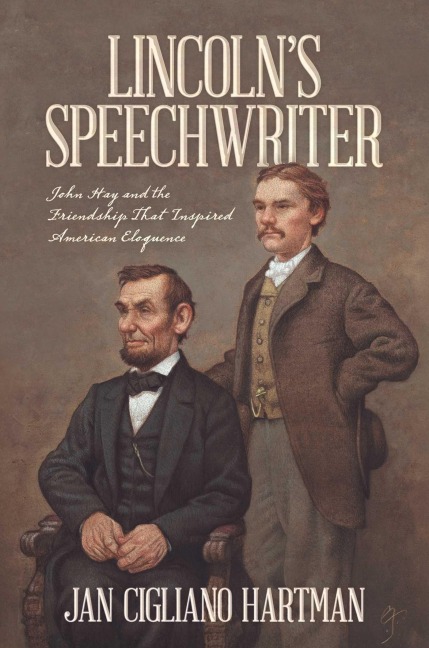 Lincolns Speechwriter: John Hay and the Friendship That Inspired American Eloquence