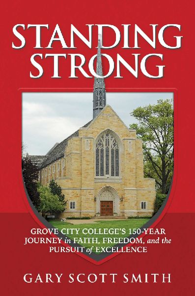 Standing Strong: Grove City Colleges 150-Year Journey in Faith, Freedom, and the Pursuit of Excellence