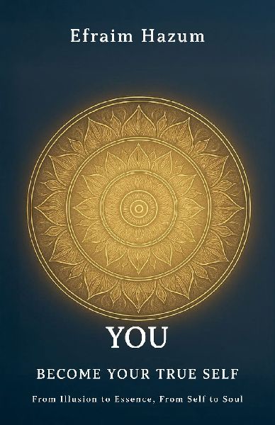 YOU - BECOME YOUR TRUE SELF, From Illusion to Essence, From Self to Soul