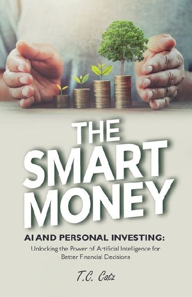 The Smart Money, AI and Personal Investing: Unlocking the Power of Artificial Intelligence for Better Financial Decisions