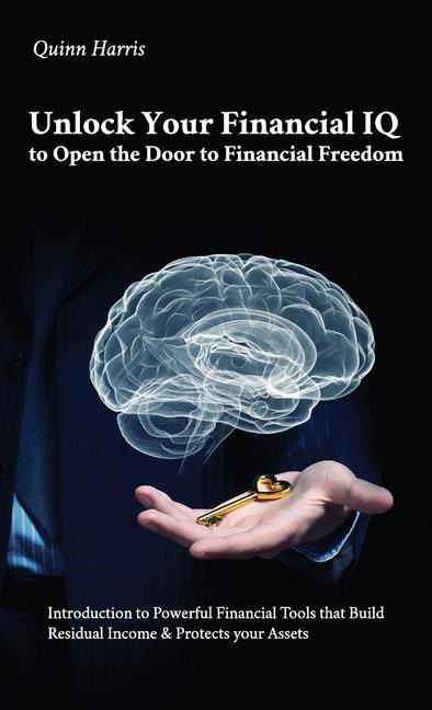 Unlock Your Financial IQ to Open the Door to Financial Freedom, Introduction to Powerful Financial Tools that Build Residual Income & Protects your Assets.