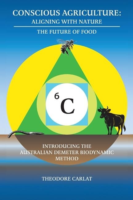 Conscious Agriculture: Aligning With Nature, The Future of Food, An Introduction to the Australian Demeter Biodynamic Method