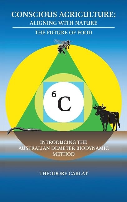 Conscious Agriculture: Aligning With Nature, The Future of Food, An Introduction to the Australian Demeter Biodynamic Method