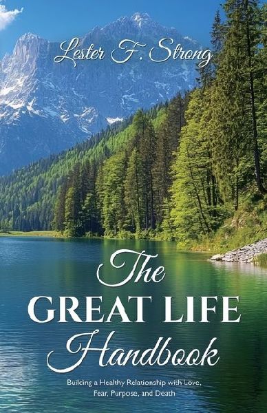 The GREAT LIFE Handbook, Building a Healthy Relationship with Love, Fear, Purpose, and Death