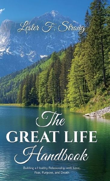 The GREAT LIFE Handbook, Building a Healthy Relationship with Love, Fear, Purpose, and Death