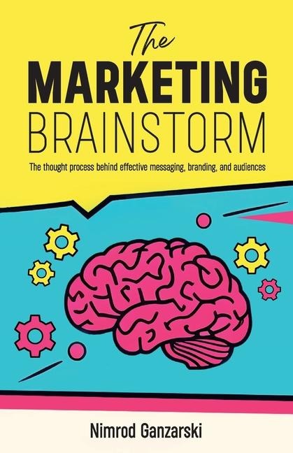 A Marketing Brainstorm, The Thought Process behind Effective Messaging, Branding, and Audiences