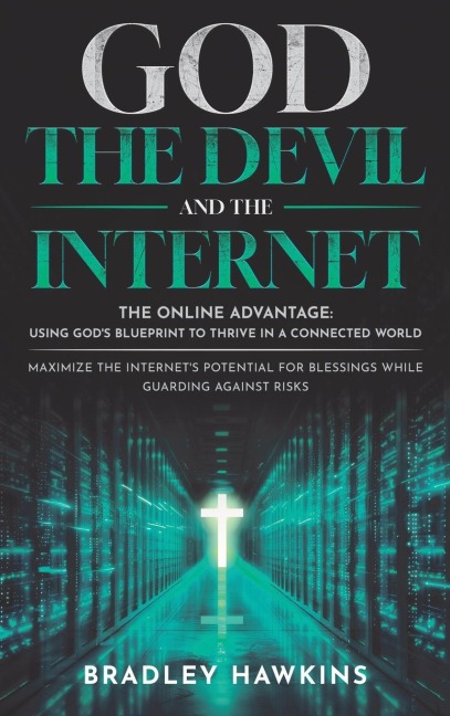 God the Devil and the Internet: The Online Advantage: Using Gods Blueprint to Thrive in a Connected World Maximize the Internets Potential for Blessings While Guarding Against Risks