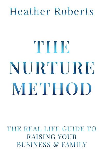 The Nurture Method: The real life guide to raising your business and family