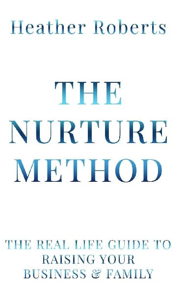The Nurture Method: The real life guide to raising your business and family