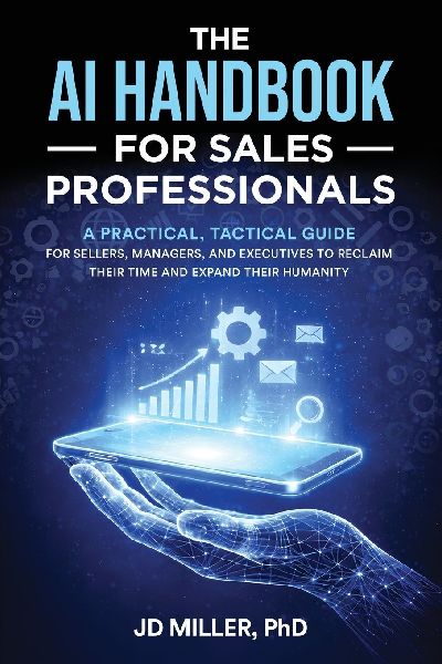 The AI Handbook for Sales Professionals: A Practical, Tactical Guide for Sellers, Managers, and Executives to Reclaim Their Time and Expand Their Humanity