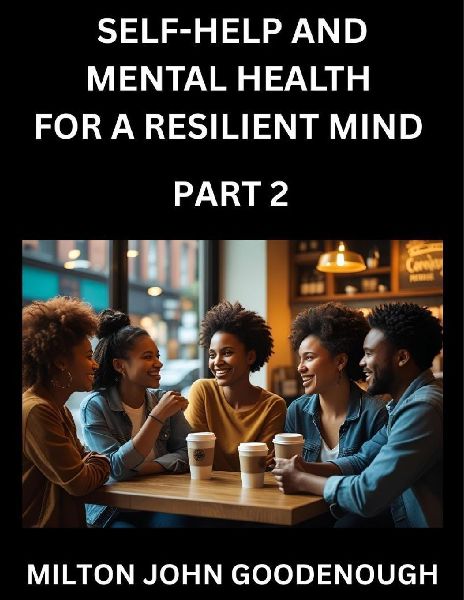 Self-help and Mental Health for a Resilient Mind (Part 2): Navigating Lifes Challenges with Strength and Serenity, Cultivating Inner Peace in a Chaotic World, Transforming Pain into Power