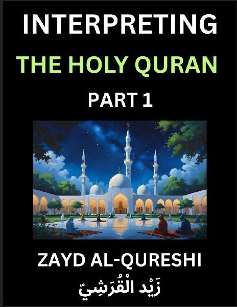 Interpreting The Holy Quran (Part 1)- Divine Lessons for Kids, Young and Adults, Essays on Divine Guidance Philosophy, Spiritualism and Human Understanding, Illuminating the Path, Reflective Essays on the Qurans Wisdom, Divine Words, Human Hearts, Islam