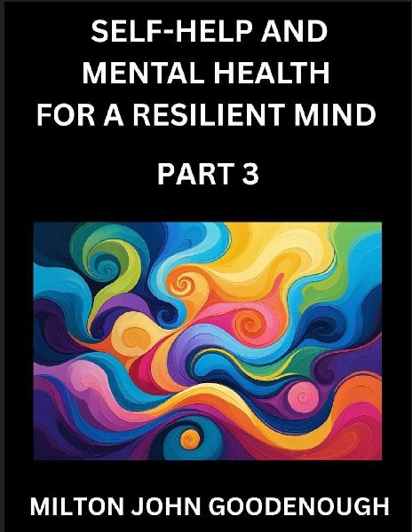 Self-help and Mental Health for a Resilient Mind (Part 3): Navigating Lifes Challenges with Strength and Serenity, Cultivating Inner Peace in a Chaotic World, Transforming Pain into Power