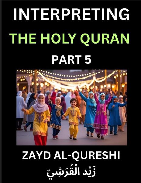 Interpreting The Holy Quran (Part 5)- Divine Lessons for Kids, Young and Adults, Essays on Divine Guidance Philosophy, Spiritualism and Human Understanding, Illuminating the Path, Reflective Essays on the Qurans Wisdom, Divine Words, Human Hearts, Islam