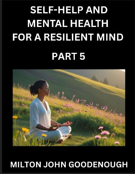 Self-help and Mental Health for a Resilient Mind (Part 5): Navigating Lifes Challenges with Strength and Serenity, Cultivating Inner Peace in a Chaotic World, Transforming Pain into Power