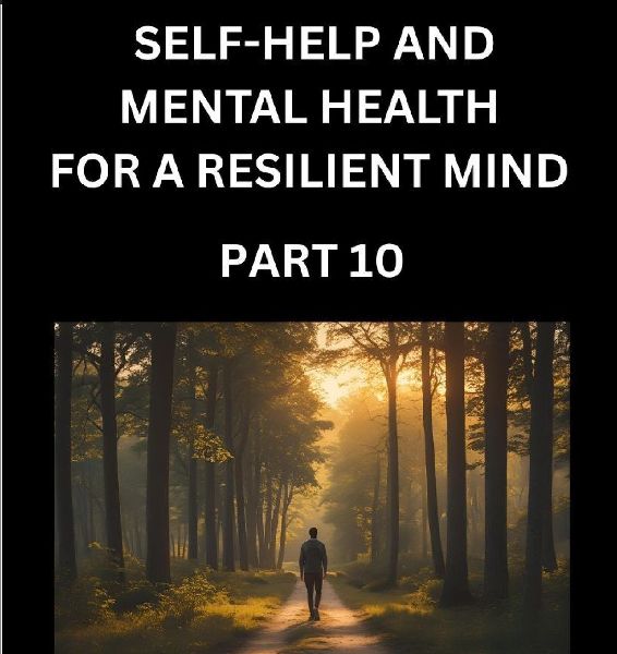 Self-help and Mental Health for a Resilient Mind (Part 10): Navigating Lifes Challenges with Strength and Serenity, Cultivating Inner Peace in a Chaotic World, Transforming Pain into Power