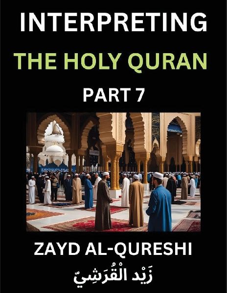 Interpreting The Holy Quran (Part 7)- Divine Lessons for Kids, Young and Adults, Essays on Divine Guidance Philosophy, Spiritualism and Human Understanding, Illuminating the Path, Reflective Essays on the Qurans Wisdom, Divine Words, Human Hearts, Islam