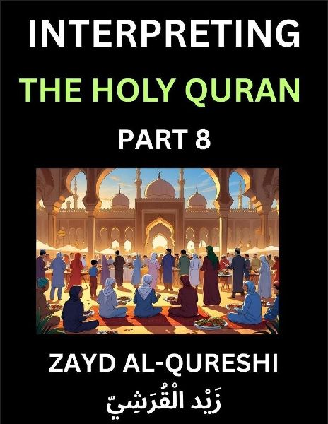 Interpreting The Holy Quran (Part 8)- Divine Lessons for Kids, Young and Adults, Essays on Divine Guidance Philosophy, Spiritualism and Human Understanding, Illuminating the Path, Reflective Essays on the Qurans Wisdom, Divine Words, Human Hearts, Islam