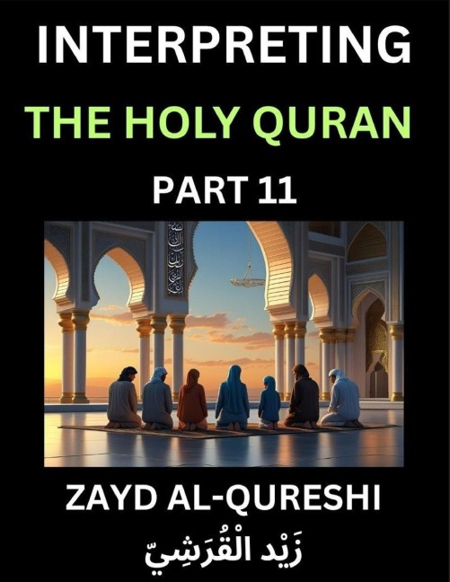 Interpreting The Holy Quran (Part 11)- Divine Lessons for Kids, Young and Adults, Essays on Divine Guidance Philosophy, Spiritualism and Human Understanding, Illuminating the Path, Reflective Essays on the Qurans Wisdom, Divine Words, Human Hearts, Islam