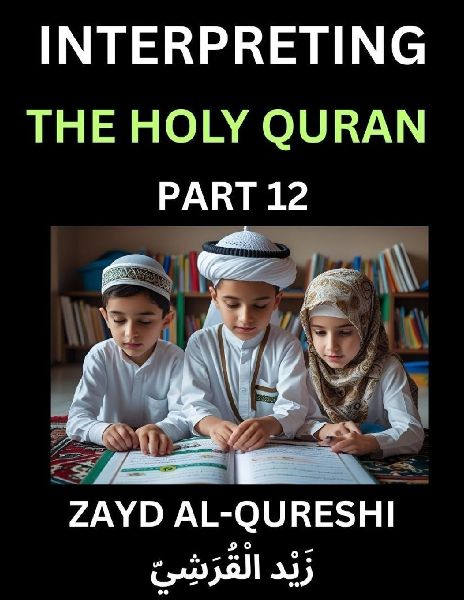 Interpreting The Holy Quran (Part 12)- Divine Lessons for Kids, Young and Adults, Essays on Divine Guidance Philosophy, Spiritualism and Human Understanding, Illuminating the Path, Reflective Essays on the Qurans Wisdom, Divine Words, Human Hearts, Islam
