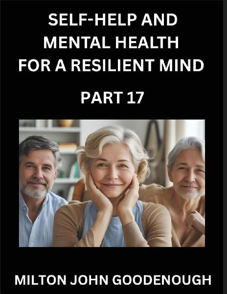 Self-help and Mental Health for a Resilient Mind (Part 17): Navigating Lifes Challenges with Strength and Serenity, Cultivating Inner Peace in a Chaotic World, Transforming Pain into Power