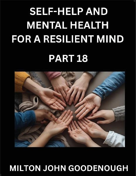 Self-help and Mental Health for a Resilient Mind (Part 18): Navigating Lifes Challenges with Strength and Serenity, Cultivating Inner Peace in a Chaotic World, Transforming Pain into Power