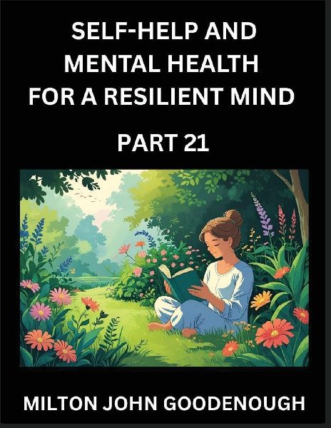 Self-help and Mental Health for a Resilient Mind (Part 21): Navigating Lifes Challenges with Strength and Serenity, Cultivating Inner Peace in a Chaotic World, Transforming Pain into Power