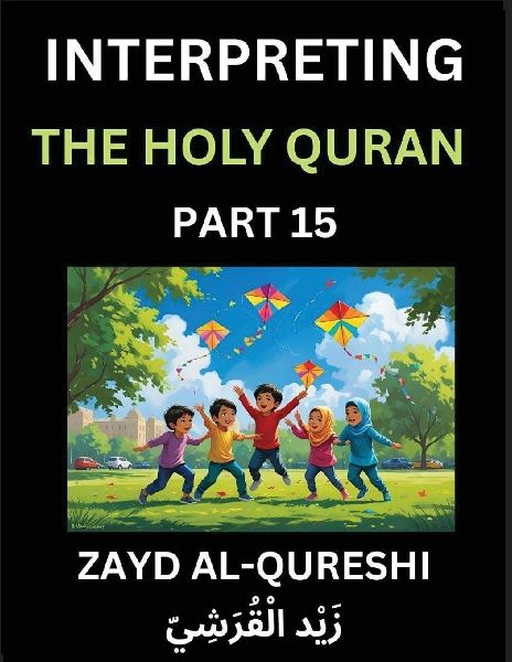 Interpreting The Holy Quran (Part 15)- Divine Lessons for Kids, Young and Adults, Essays on Divine Guidance Philosophy, Spiritualism and Human Understanding, Illuminating the Path, Reflective Essays on the Qurans Wisdom, Divine Words, Human Hearts, Islam