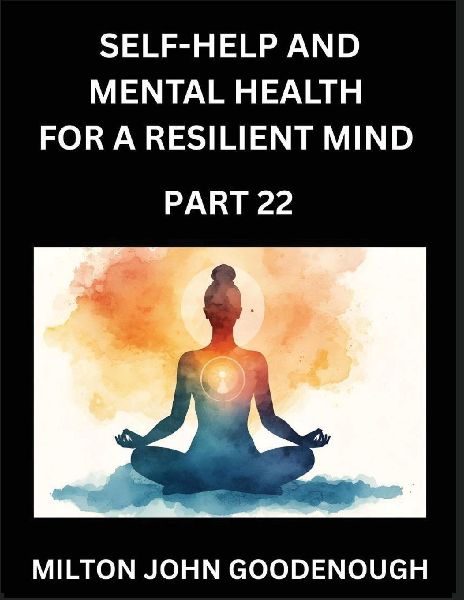 Self-help and Mental Health for a Resilient Mind (Part 22): Navigating Lifes Challenges with Strength and Serenity, Cultivating Inner Peace in a Chaotic World, Transforming Pain into Power