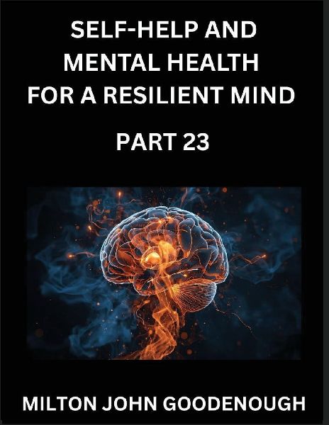 Self-help and Mental Health for a Resilient Mind (Part 23): Navigating Lifes Challenges with Strength and Serenity, Cultivating Inner Peace in a Chaotic World, Transforming Pain into Power