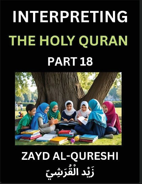 Interpreting The Holy Quran (Part 18)- Divine Lessons for Kids, Young and Adults, Essays on Divine Guidance Philosophy, Spiritualism and Human Understanding, Illuminating the Path, Reflective Essays on the Qurans Wisdom, Divine Words, Human Hearts, Islam