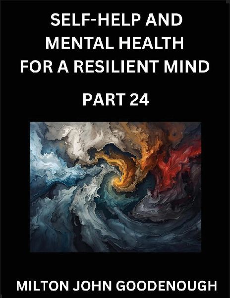 Self-help and Mental Health for a Resilient Mind (Part 24): Navigating Lifes Challenges with Strength and Serenity, Cultivating Inner Peace in a Chaotic World, Transforming Pain into Power